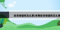 应交增值税怎么算(本期应交增值税怎么算)