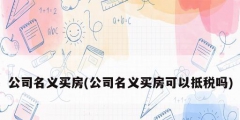 公司名义买房(公司名义买房可以抵税吗)