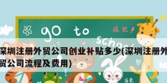 深圳注册外贸公司创业补贴多少(深圳注册外贸公司流程及费用)