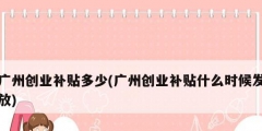 广州创业补贴多少(广州创业补贴什么时候发放)