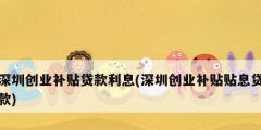深圳创业补贴贷款利息(深圳创业补贴贴息贷款)