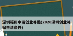 深圳福田申请创业补贴(2020深圳创业补贴申请条件)