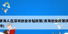 青海人在深圳创业补贴政策(青海创业政策扶持)