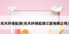 光大环保能源(光大环保能源三亚有限公司)