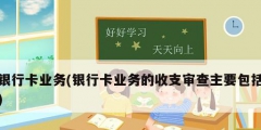 银行卡业务(银行卡业务的收支审查主要包括)