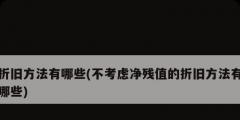 折旧方法有哪些(不考虑净残值的折旧方法有哪些)