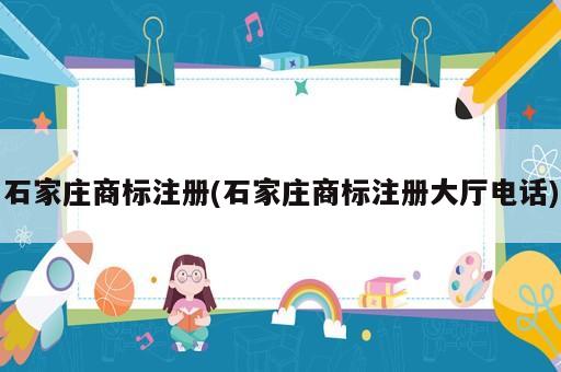 石家庄商标注册(石家庄商标注册大厅电话)