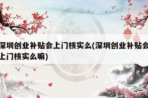 深圳创业补贴会上门核实么(深圳创业补贴会上门核实么嘛)