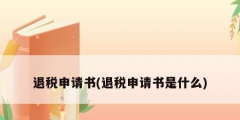 退税申请书(退税申请书是什么)
