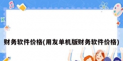 财务软件价格(用友单机版财务软件价格)