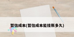暂估成本(暂估成本能挂账多久)