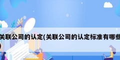 关联公司的认定(关联公司的认定标准有哪些)