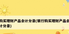 购买理财产品会计分录(银行购买理财产品会计分录)