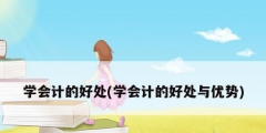 学会计的好处(学会计的好处与优势)