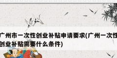 广州市一次性创业补贴申请要求(广州一次性创业补贴需要什么条件)