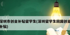 深圳市创业补贴留学生(深圳留学生回国创业补贴)