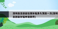 深圳自主创业社保补贴多久发放一次(深圳自主创业补贴申请条件)