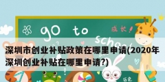 深圳市创业补贴政策在哪里申请(2020年深圳创业补贴在哪里申请?)