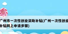 广州市一次性创业资助补贴(广州一次性创业补贴网上申请步骤)