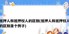 抵押人和抵押权人的区别(抵押人和抵押权人的区别录个例子)