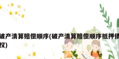 破产清算赔偿顺序(破产清算赔偿顺序抵押债权)
