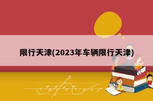 限行天津(2023年车辆限行天津)