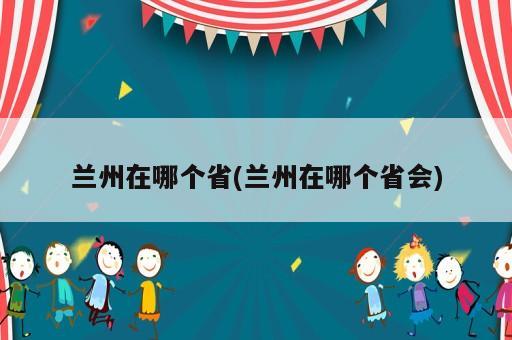 兰州在哪个省(兰州在哪个省会)