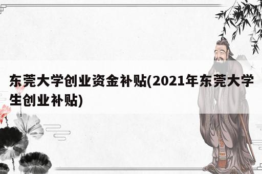 东莞大学创业资金补贴(2021年东莞大学生创业补贴)