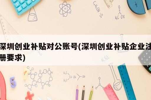 深圳创业补贴对公账号(深圳创业补贴企业注册要求)