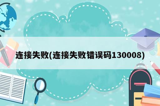 连接失败(连接失败错误码130008)