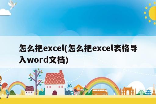 怎么把excel(怎么把excel表格导入word文档)