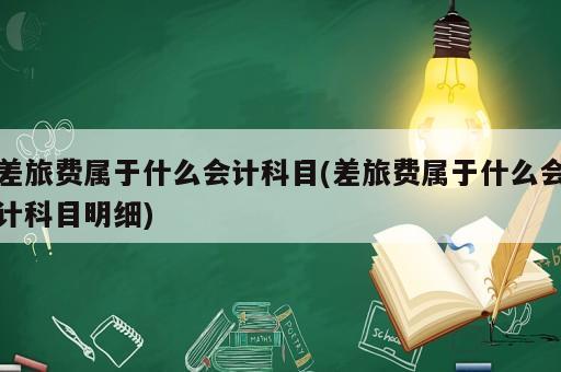 差旅费属于什么会计科目(差旅费属于什么会计科目明细)