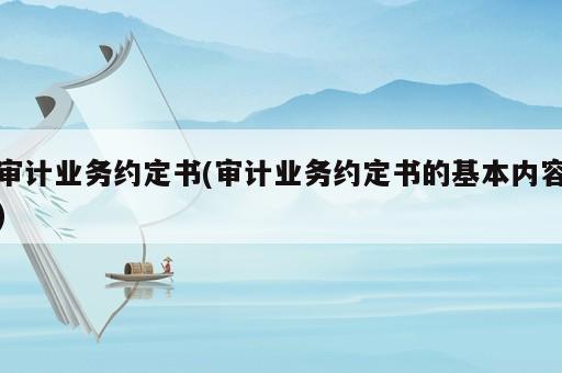 审计业务约定书(审计业务约定书的基本内容)
