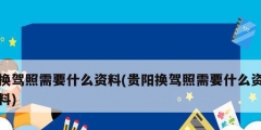 换驾照需要什么资料(贵阳换驾照需要什么资料)