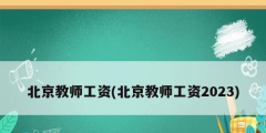 北京教师工资(北京教师工资2023)