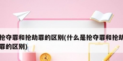 抢夺罪和抢劫罪的区别(什么是抢夺罪和抢劫罪的区别)
