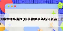 刑事律师事务所(刑事律师事务所排名前十位)