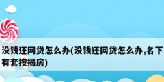 没钱还网贷怎么办(没钱还网贷怎么办,名下有套按揭房)