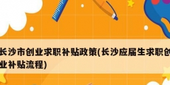长沙市创业求职补贴政策(长沙应届生求职创业补贴流程)