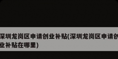 深圳龙岗区申请创业补贴(深圳龙岗区申请创业补贴在哪里)
