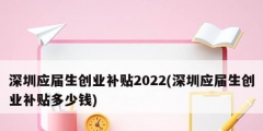 深圳应届生创业补贴2022(深圳应届生创业补贴多少钱)