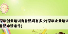 深圳创业培训有补贴吗有多少(深圳企业培训补贴申请条件)