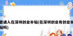 普通人在深圳创业补贴(在深圳创业有创业补贴吗)