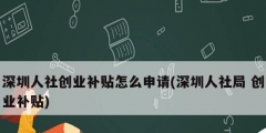 深圳人社创业补贴怎么申请(深圳人社局 创业补贴)