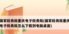 国家税务局重庆电子税务局(国家税务局重庆电子税务局怎么下载到电脑桌面)