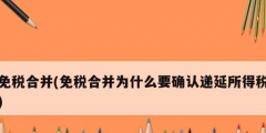 免税合并(免税合并为什么要确认递延所得税)