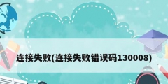 连接失败(连接失败错误码130008)