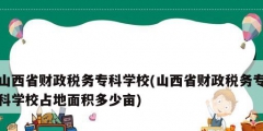 山西省财政税务专科学校(山西省财政税务专科学校占地面积多少亩)