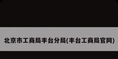 北京市工商局丰台分局(丰台工商局官网)