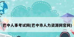 巴中人事考试网(巴中市人力资源网官网)